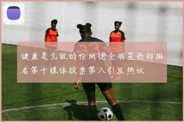 健康是无敌的伦纳德全明星西部排名第十媒体投票第八引发热议