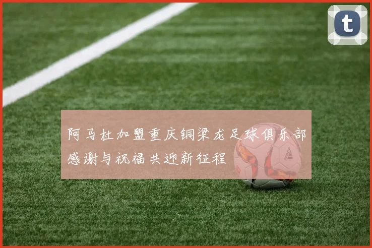 阿马杜加盟重庆铜梁龙足球俱乐部感谢与祝福共迎新征程